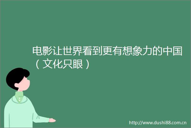 电影让世界看到更有想象力的（文化只眼）