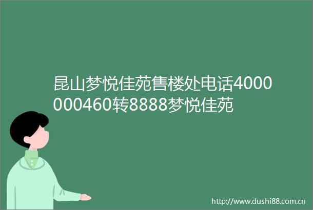 昆山梦悦佳苑售楼处电话4000000460转8888梦悦佳苑售楼中心24小时电话官网