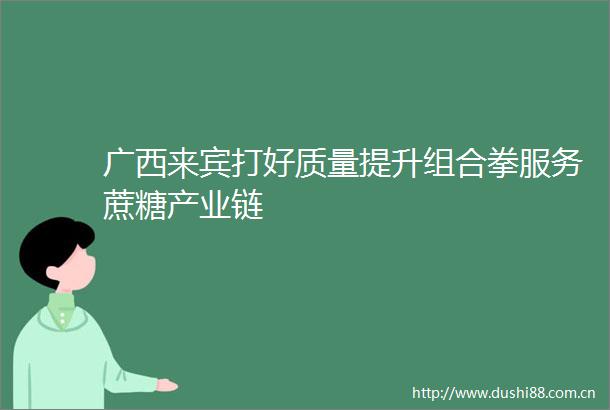 广西来宾打好质量提升组合拳服务蔗糖产业链