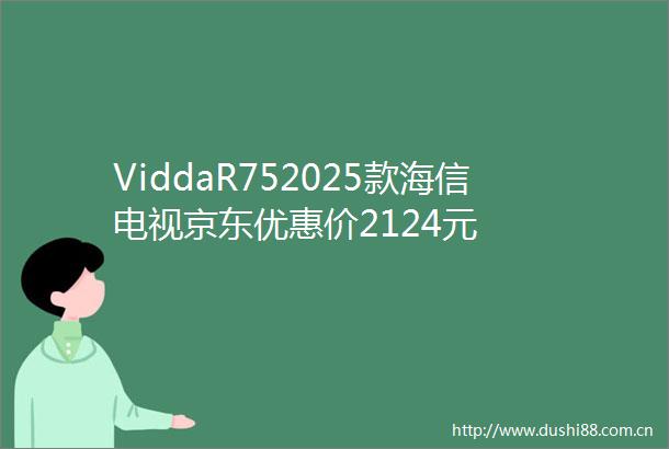 ViddaR752025款海信电视京东优惠价2124元