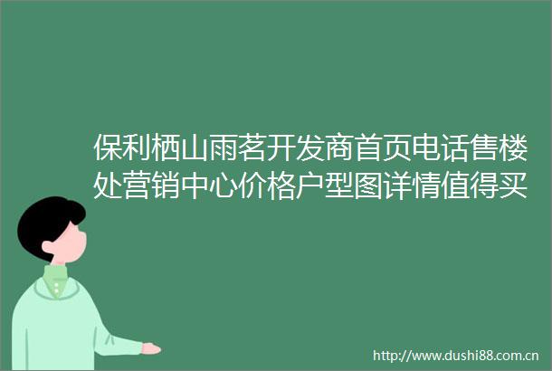 保利栖山雨茗开发商首页电话售楼处营销中心价格户型图详情值得买吗三亚楼盘