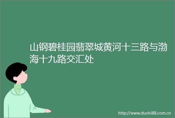 山钢碧桂园翡翠城黄河十三路与渤海十九路交汇处