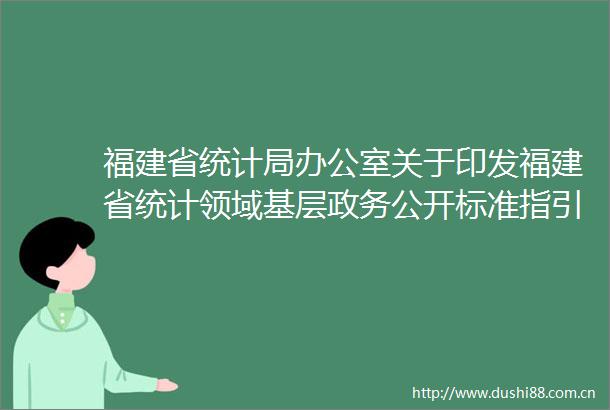 福建省统计局办公室关于印发福建省统计领域基层政务公开标准指引的通知
