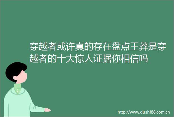 穿越者或许真的存在盘点王莽是穿越者的十大惊人你相信吗