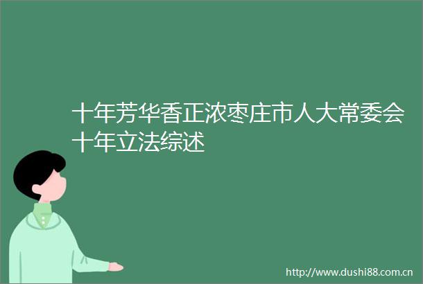 十年芳华香正浓枣庄市人大常委会十年立法综述