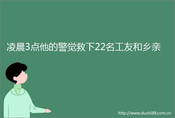 凌晨3点他的警觉救下22名工友和乡亲