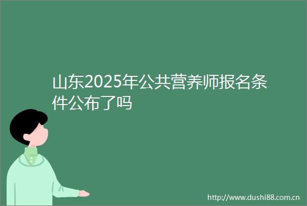 山东2025年公共营养师报名条件公布了吗