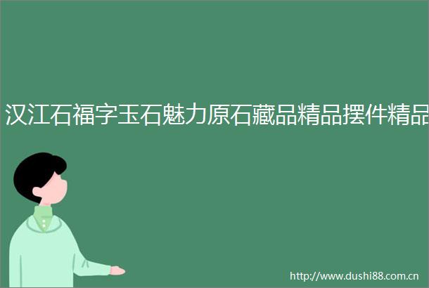 汉江石福字玉石魅力原石藏品精品摆件精品