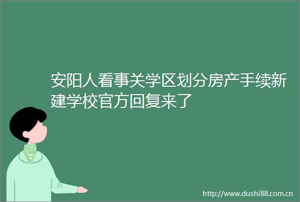 安阳人看事关学区划分房产手续新建学校官方回复来了