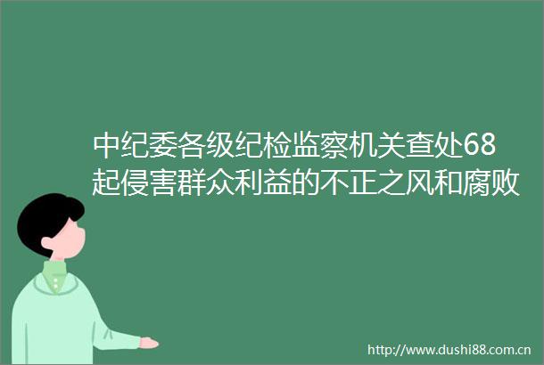 中纪委各级纪检监察机关查处68起侵害群众的不正之风和问题