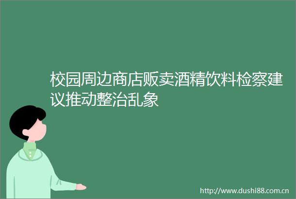 校园周边商店贩卖酒精饮料检察建议推动整治乱象