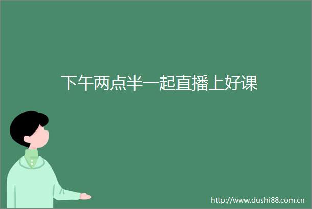 下午两点半一起直播上好课