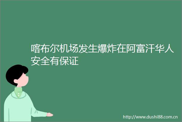 喀布尔机场发生在阿富汗华人安全有保证