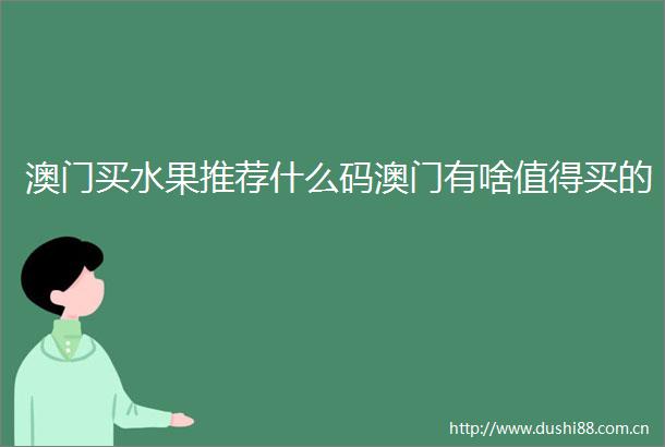 澳门买水果推荐什么码澳门有啥值得买的