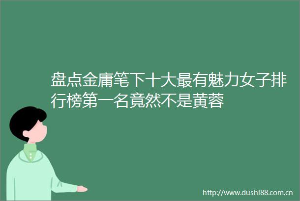盘点金庸笔下十大最有魅力女子排行榜第一名竟然不是黄蓉