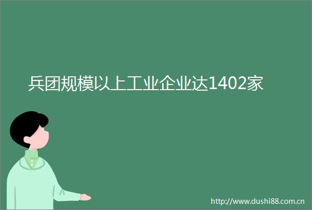 兵团规模以上工业企业达1402家