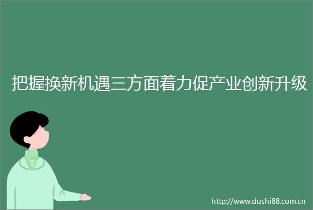 把握换新机遇三方面着力促产业创新升级