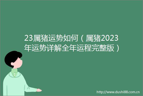 23属猪运势如何（属猪2023年运势详解全年运程完整版）