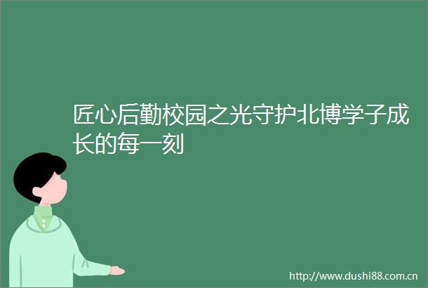 匠心后勤校园之光守护北博学子成长的每一刻