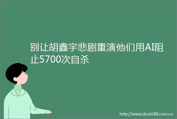 别让胡鑫宇悲剧重演他们用AI阻止5700次
