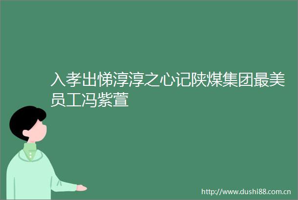 入孝出悌淳淳之心记陕煤集团最美员工冯紫萱