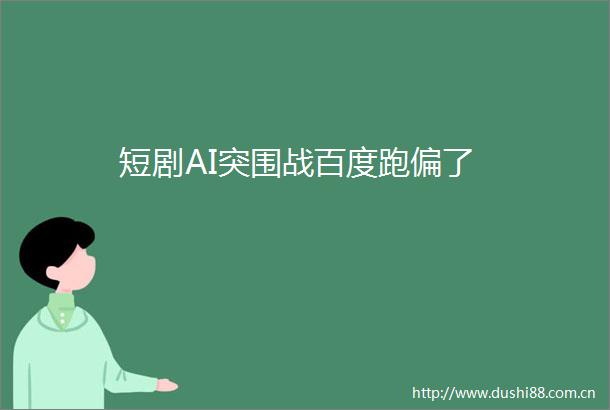 短剧AI突围战百度跑偏了