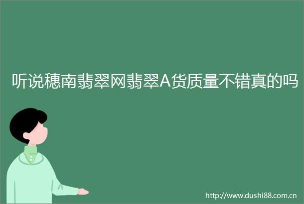 听说穗南翡翠网翡翠A货质量不错真的吗