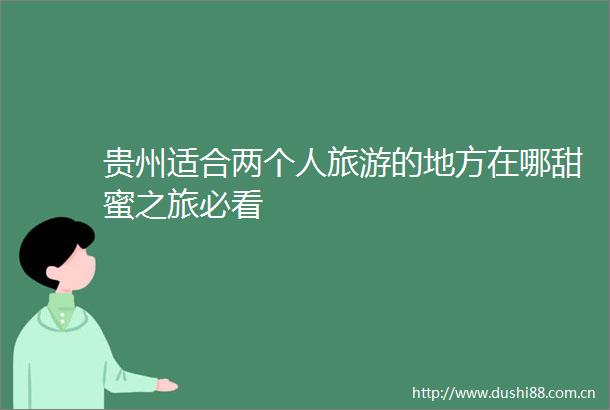 贵州适合两个人旅游的地方在哪甜蜜之旅必看