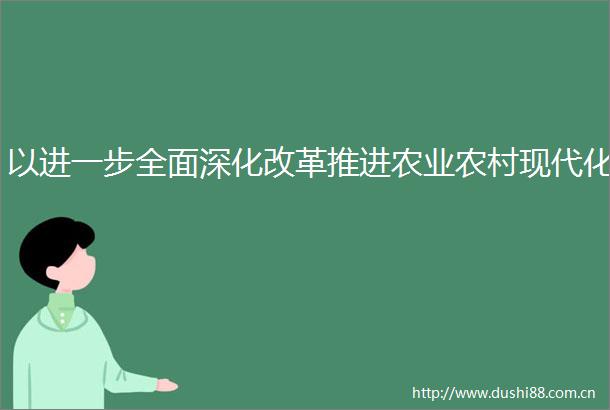 以进一步全面深化改革推进农业农村现代化