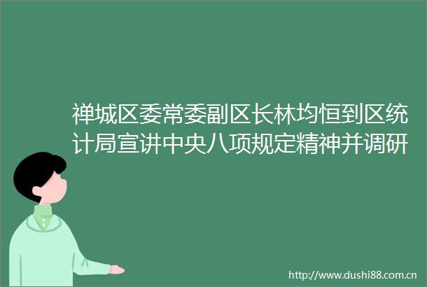 禅城区委常委副区长林均恒到区统计局宣讲中央八项规定精神并调研指导统计工作