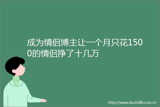 成为情侣博主让一个月只花1500的情侣挣了十几万