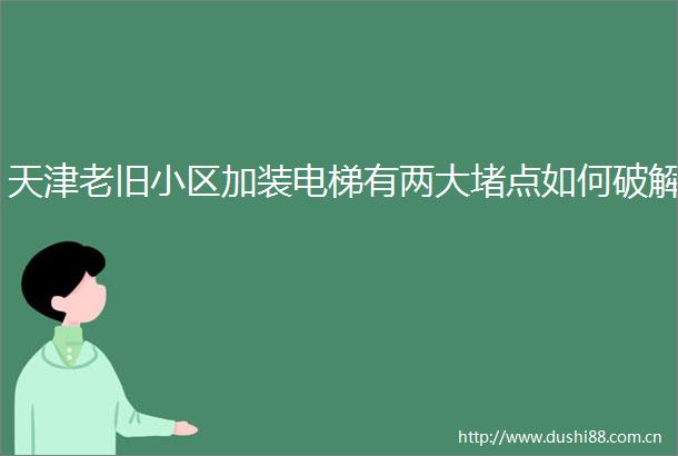 天津老旧小区加装电梯有两大堵点如何破解