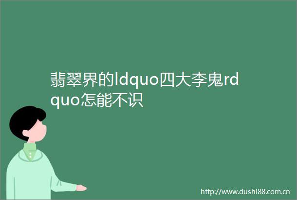 翡翠界的ldquo四大李鬼rdquo怎能不识