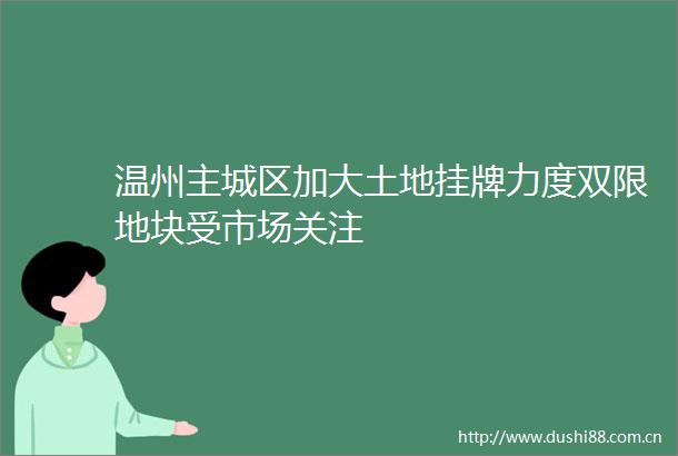 温州主城区加大土地挂牌力度双限地块受市场关注