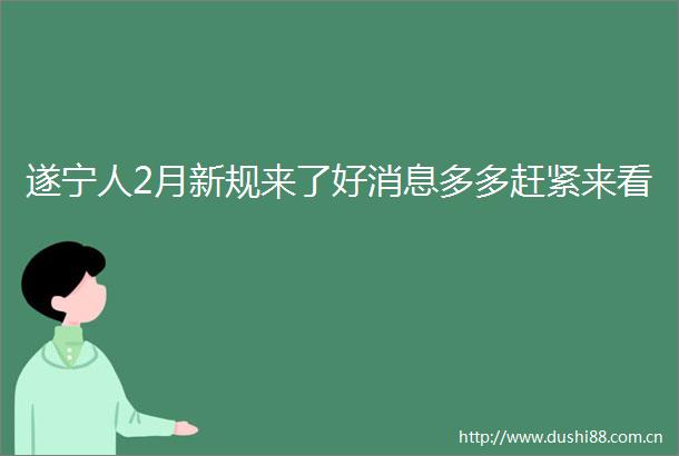 遂宁人2月新规来了好消息多多赶紧来看