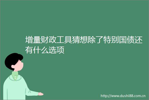增量财政工具猜想除了特别国债还有什么选项