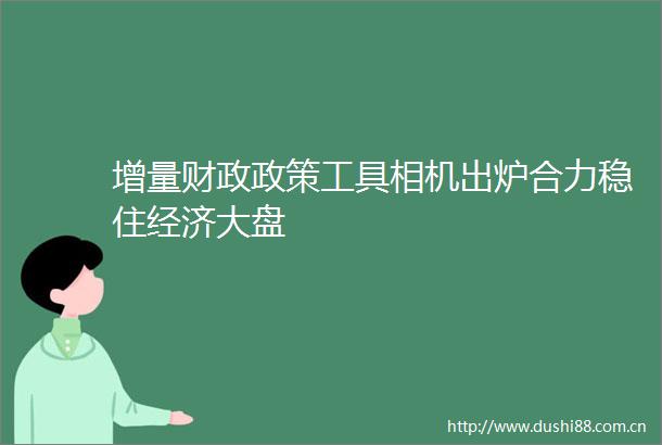 增量财政政策工具相机出炉合力稳住经济大盘