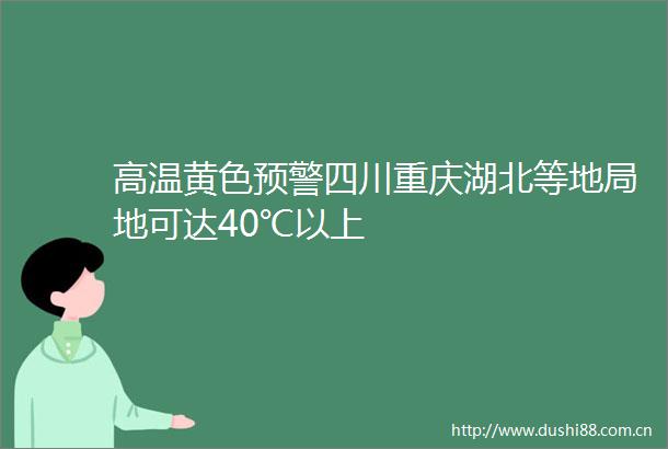 高温黄色预警四川重庆湖北等地局地可达40℃以上