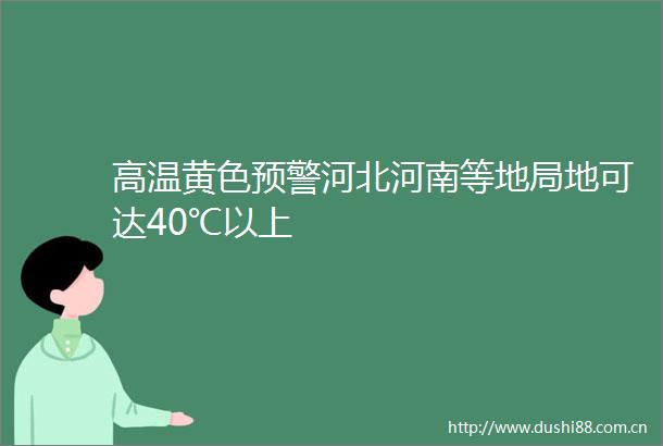 高温黄色预警河北河南等地局地可达40℃以上