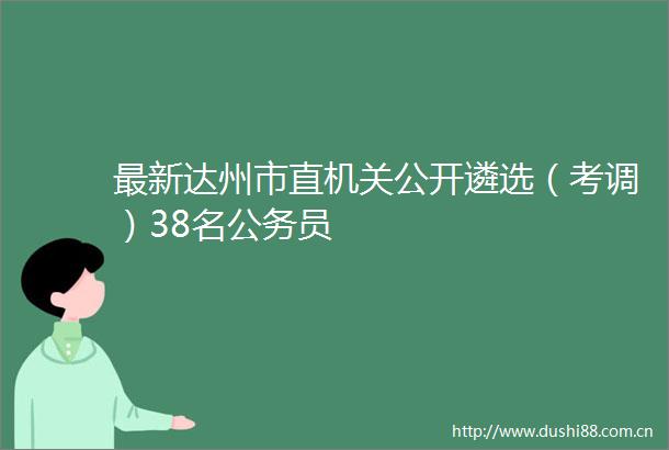 最新达州市直机关公开遴选（考调）38名员