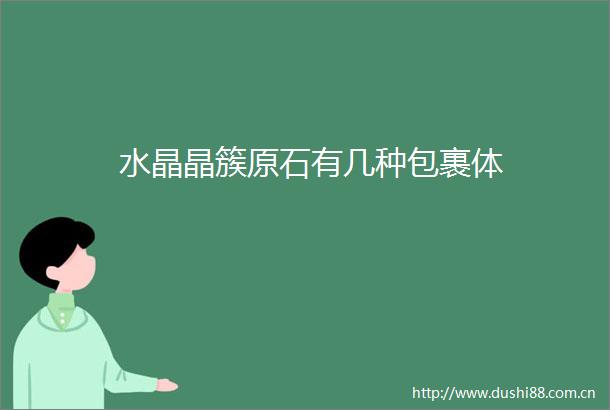 水晶晶簇原石有几种包裹体