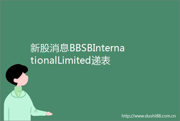新股消息BBSBInternationalLimited递表港交所创业板在马来西亚最大桥梁工程分包商中排名第十