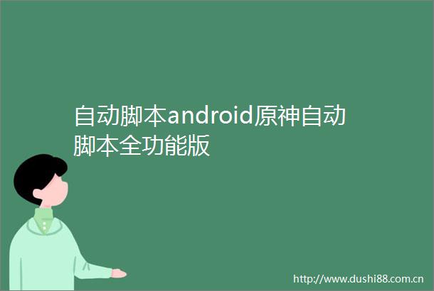 自动脚本android原神自动脚本全功能版