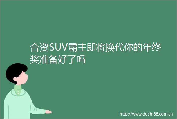 合资SUV霸主即将换代你的年终奖准备好了吗