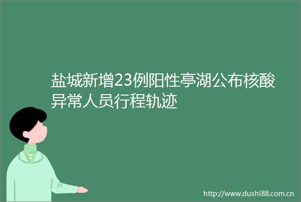 盐城新增23例阳性亭湖公布核酸异常人员行程轨迹