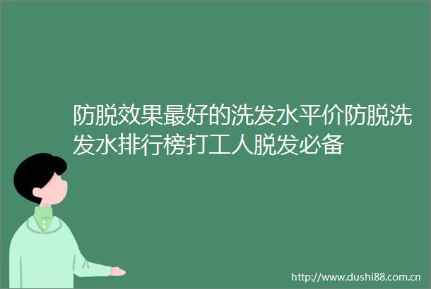 防脱效果最好的洗发水平价防脱洗发水排行榜打工人脱发必备