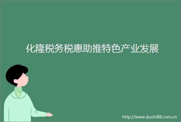 化隆税务税惠助推特色产业发展