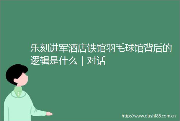 乐刻进军酒店铁馆羽毛球馆背后的逻辑是什么｜对话