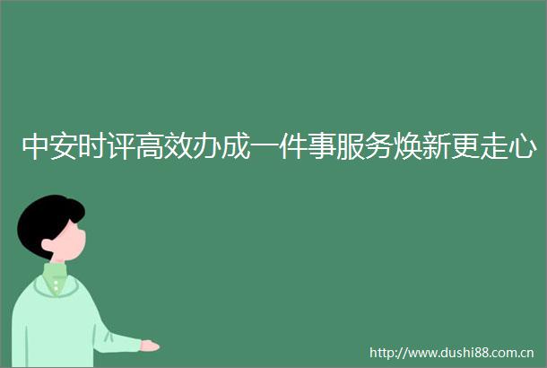 中安时评高效办成一件事服务焕新更走心