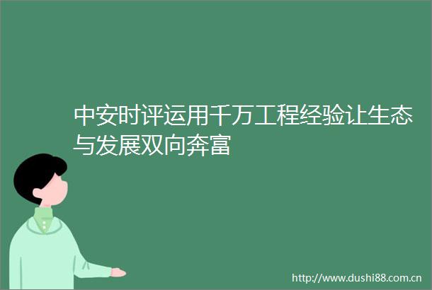 中安时评运用千万工程经验让生态与发展双向奔富